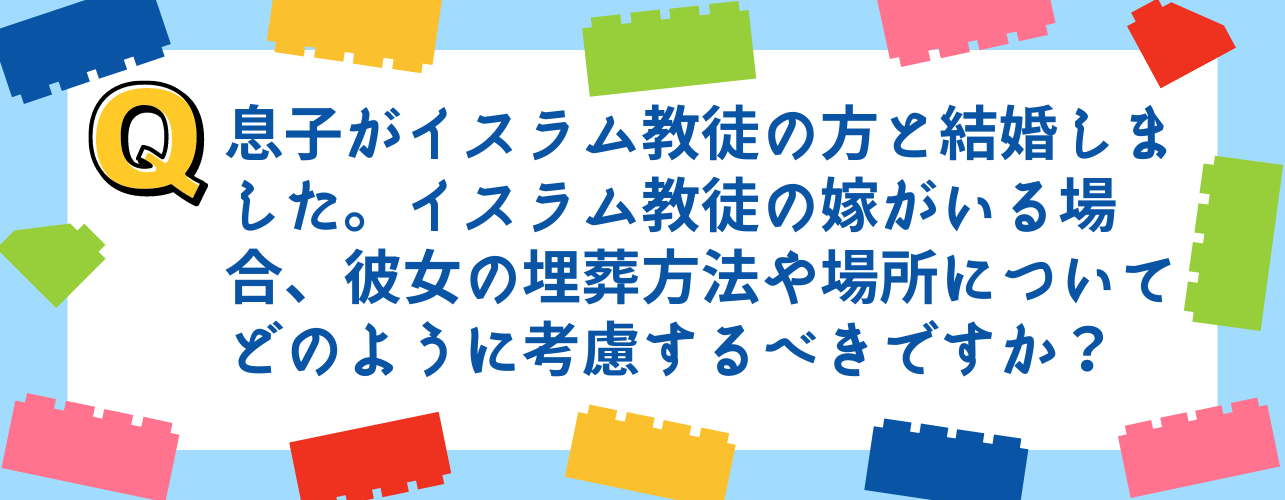 息子がイスラム教徒の方と結婚しました。イスラム教徒の嫁がいる場合、彼女の埋葬方法や場所についてどのように考慮するべきですか？